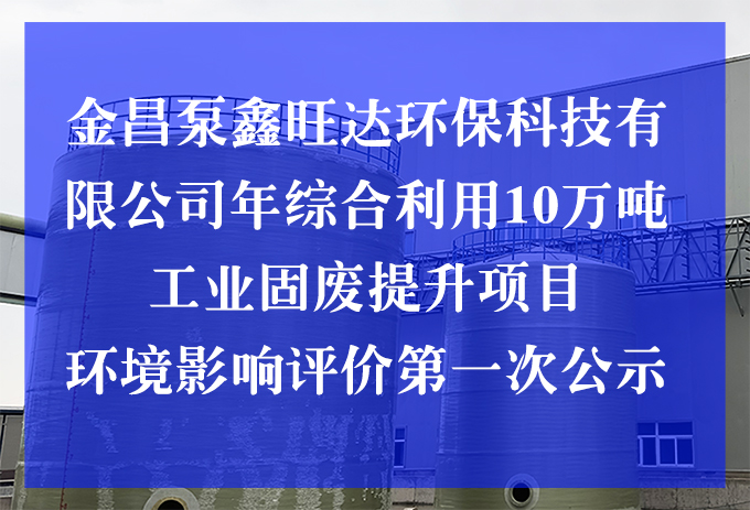 金昌泵鑫旺達(dá)環(huán)保科技有限公司年綜合利用10萬噸工業(yè)固廢提升項目 環(huán)境影響評價第一次公示